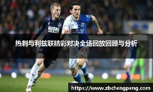 热刺与利兹联精彩对决全场回放回顾与分析